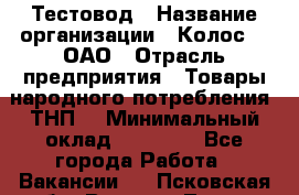 Тестовод › Название организации ­ Колос-3, ОАО › Отрасль предприятия ­ Товары народного потребления (ТНП) › Минимальный оклад ­ 20 000 - Все города Работа » Вакансии   . Псковская обл.,Великие Луки г.